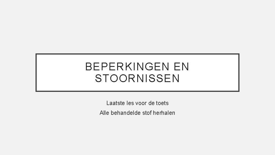 BEPERKINGEN EN STOORNISSEN Laatste les voor de toets Alle behandelde stof herhalen 