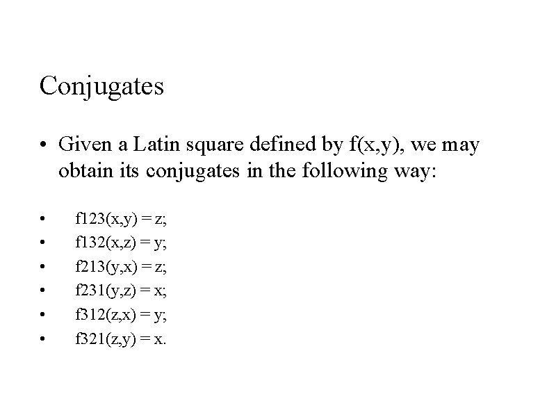 Conjugates • Given a Latin square defined by f(x, y), we may obtain its Conjugates • Given a Latin square defined by f(x, y), we may obtain its