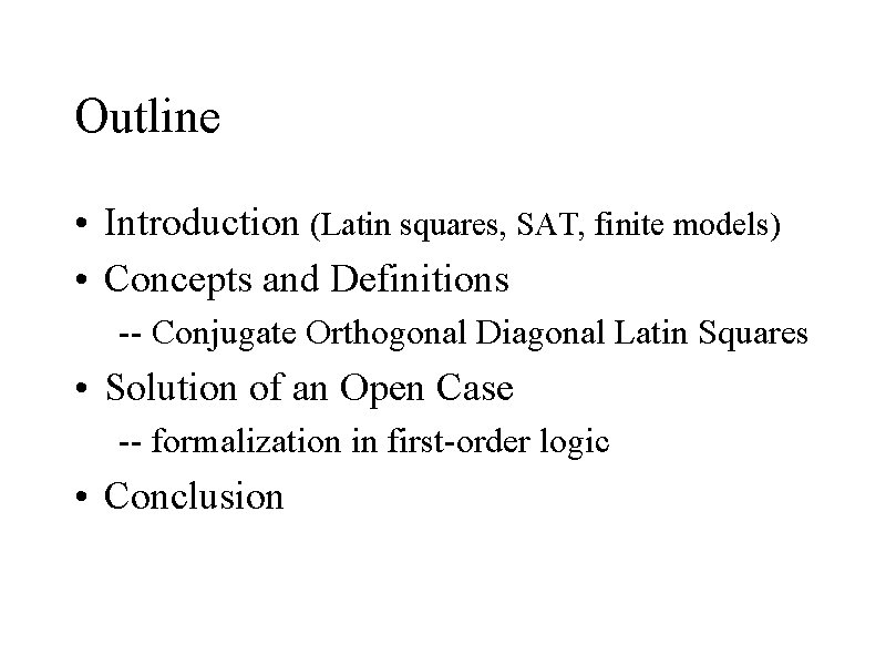 Outline • Introduction (Latin squares, SAT, finite models) • Concepts and Definitions -- Conjugate Outline • Introduction (Latin squares, SAT, finite models) • Concepts and Definitions -- Conjugate