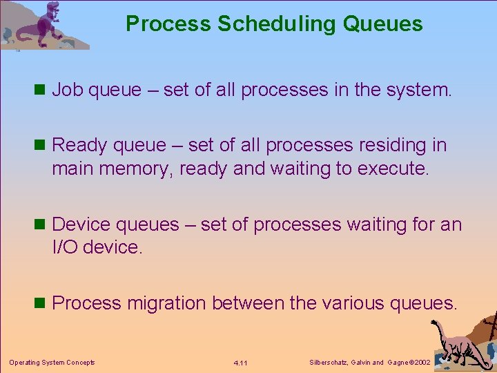 Process Scheduling Queues n Job queue – set of all processes in the system.