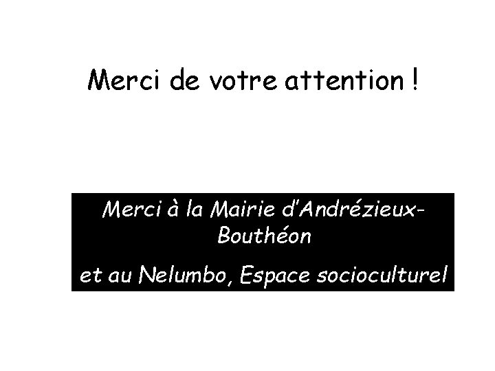 Merci de votre attention ! Merci à la Mairie d’Andrézieux. Bouthéon et au Nelumbo,