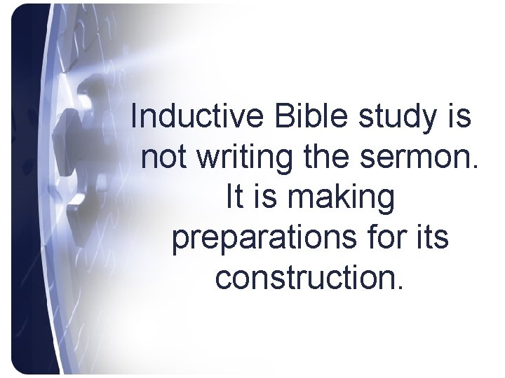 Inductive Bible study is not writing the sermon. It is making preparations for its