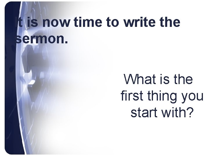 It is now time to write the sermon. What is the first thing you