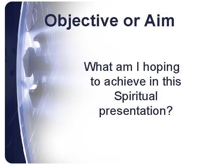 Objective or Aim What am I hoping to achieve in this Spiritual presentation? 