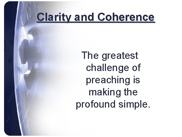 Clarity and Coherence The greatest challenge of preaching is making the profound simple. 