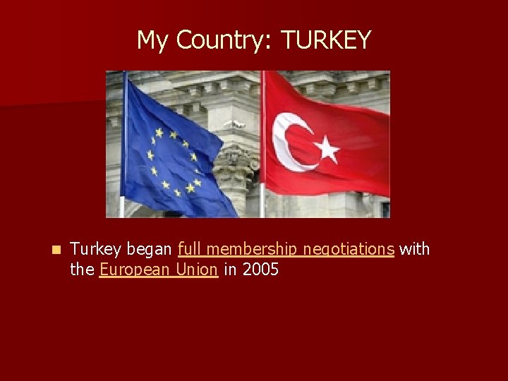 My Country: TURKEY n Turkey began full membership negotiations with the European Union in