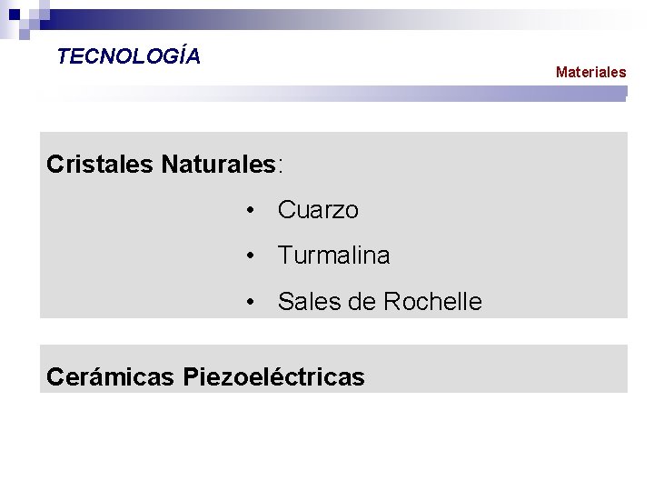 TECNOLOGÍA Materiales Cristales Naturales: • Cuarzo • Turmalina • Sales de Rochelle Cerámicas Piezoeléctricas