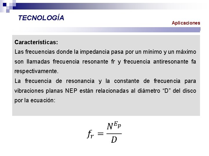 TECNOLOGÍA Aplicaciones Características: Las frecuencias donde la impedancia pasa por un mínimo y un