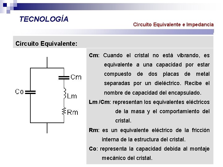 TECNOLOGÍA Circuito Equivalente e Impedancia Circuito Equivalente: Cm: Cuando el cristal no está vibrando,