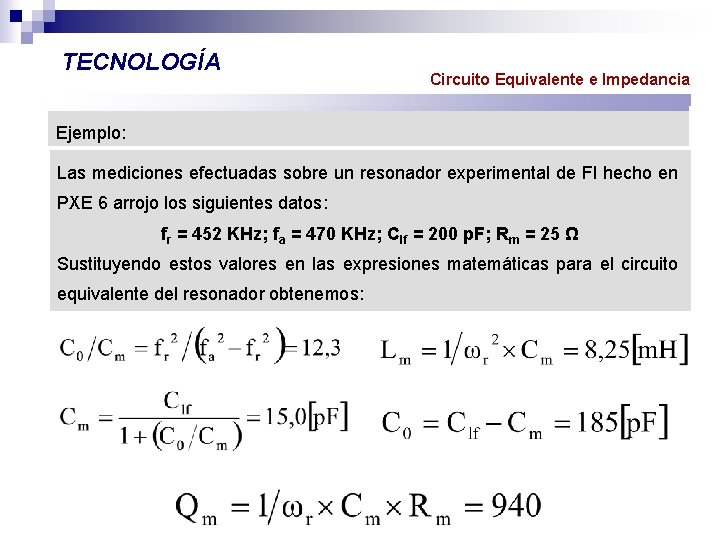 TECNOLOGÍA Circuito Equivalente e Impedancia Ejemplo: Las mediciones efectuadas sobre un resonador experimental de