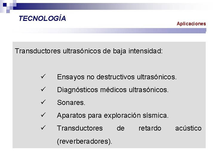 TECNOLOGÍA Aplicaciones Transductores ultrasónicos de baja intensidad: ü Ensayos no destructivos ultrasónicos. ü Diagnósticos