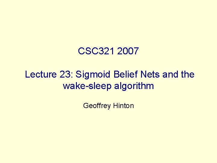 CSC 321 2007 Lecture 23: Sigmoid Belief Nets and the wake-sleep algorithm Geoffrey Hinton