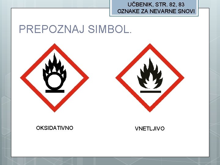 UČBENIK, STR. 82, 83 OZNAKE ZA NEVARNE SNOVI PREPOZNAJ SIMBOL. OKSIDATIVNO VNETLJIVO 