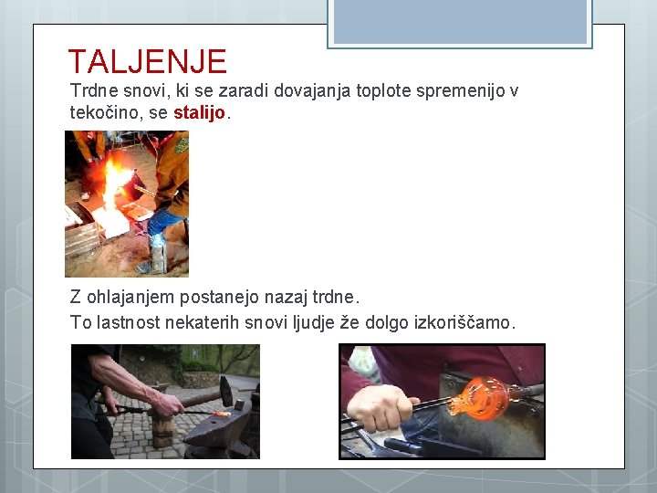 TALJENJE Trdne snovi, ki se zaradi dovajanja toplote spremenijo v tekočino, se stalijo. Z TALJENJE Trdne snovi, ki se zaradi dovajanja toplote spremenijo v tekočino, se stalijo. Z