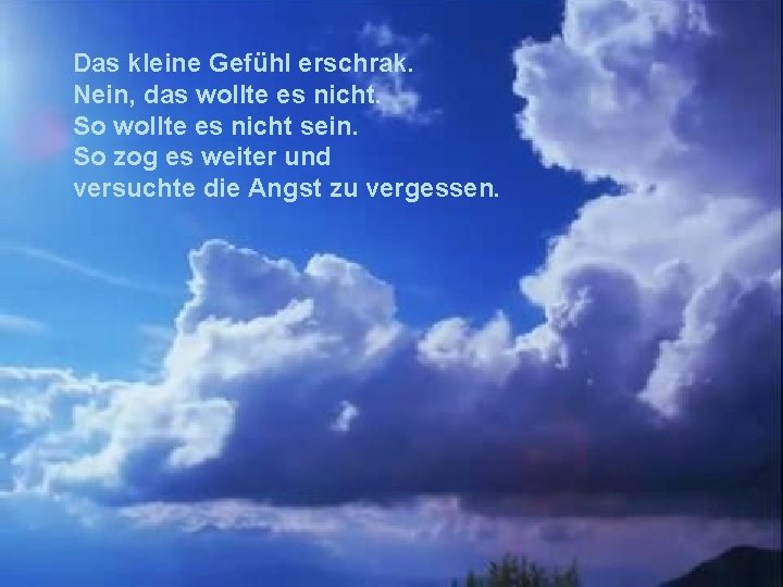 Das kleine Gefühl erschrak. Nein, das wollte es nicht. So wollte es nicht sein.