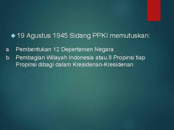  19 Agustus 1945 Sidang PPKI memutuskan: a. Pembentukan 12 Depertemen Negara b. Pembagian