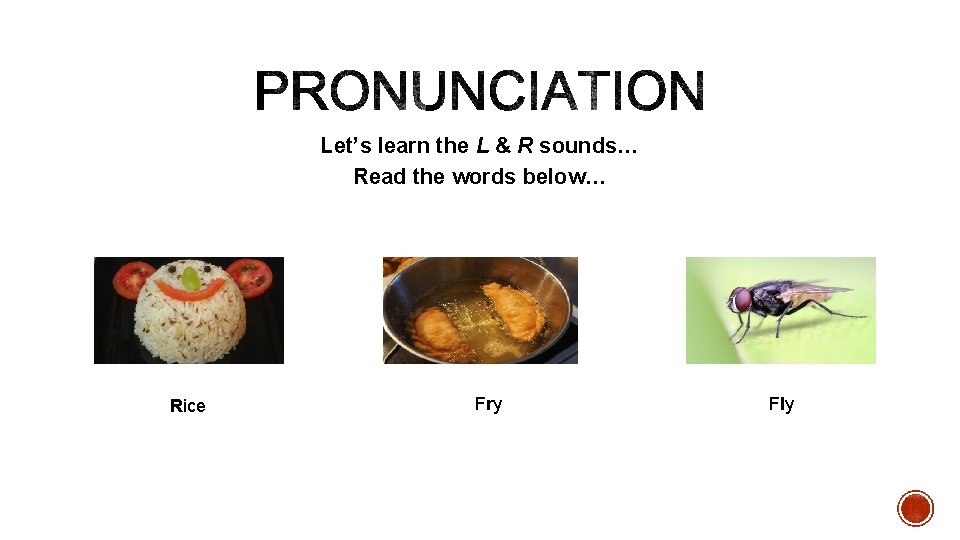 Let’s learn the L & R sounds… Read the words below… Rice Fry Fly