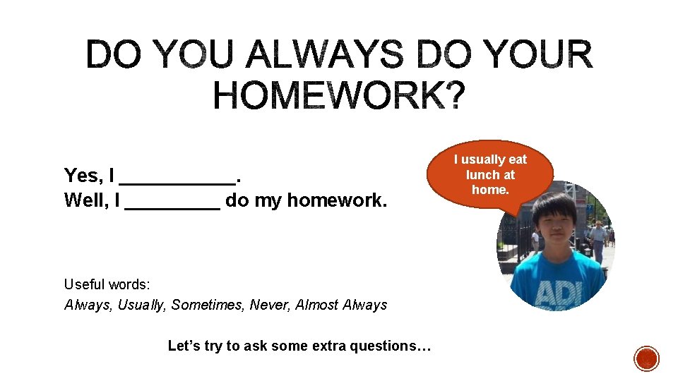 Yes, I ______. Well, I _____ do my homework. Useful words: Always, Usually, Sometimes,