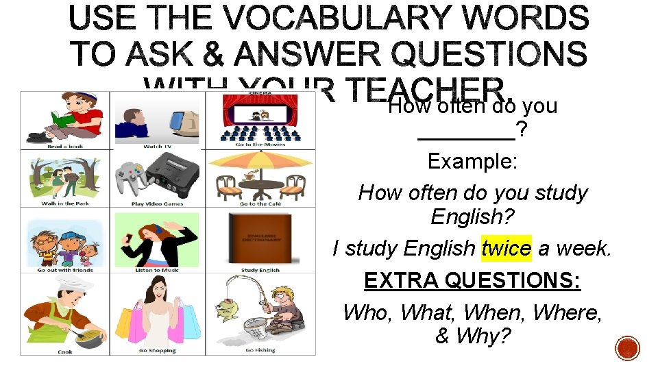 How often do you ____? Example: How often do you study English? I study