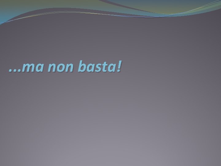 . . . ma non basta! 