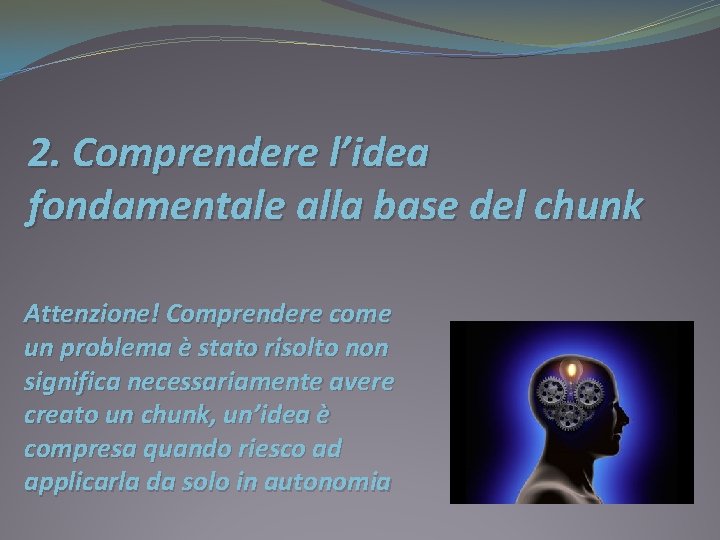 2. Comprendere l’idea fondamentale alla base del chunk Attenzione! Comprendere come un problema è