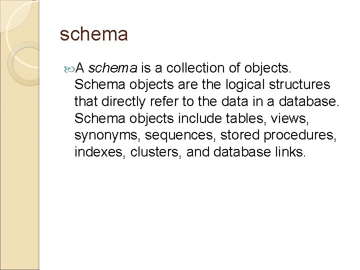 schema A schema is a collection of objects. Schema objects are the logical structures