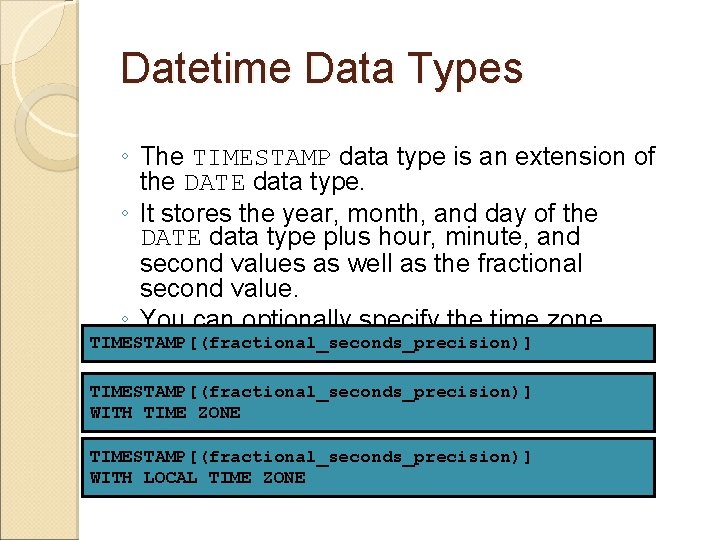 Datetime Data Types ◦ The TIMESTAMP data type is an extension of the DATE