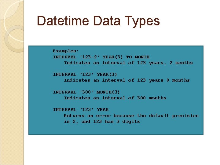 Datetime Data Types Examples: INTERVAL '123 -2' YEAR(3) TO MONTH Indicates an interval of