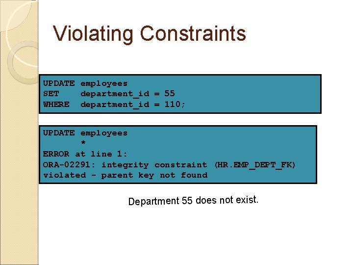 Violating Constraints UPDATE employees SET department_id = 55 WHERE department_id = 110; UPDATE employees