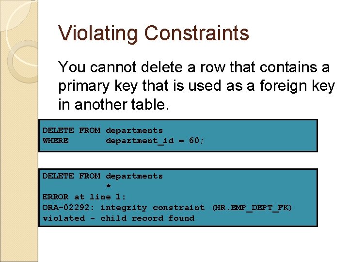 Violating Constraints You cannot delete a row that contains a primary key that is
