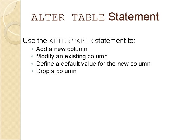 ALTER TABLE Statement Use the ALTER TABLE statement to: ◦ ◦ Add a new