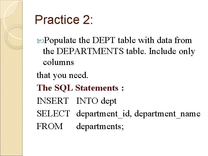 Practice 2: Populate the DEPT table with data from the DEPARTMENTS table. Include only