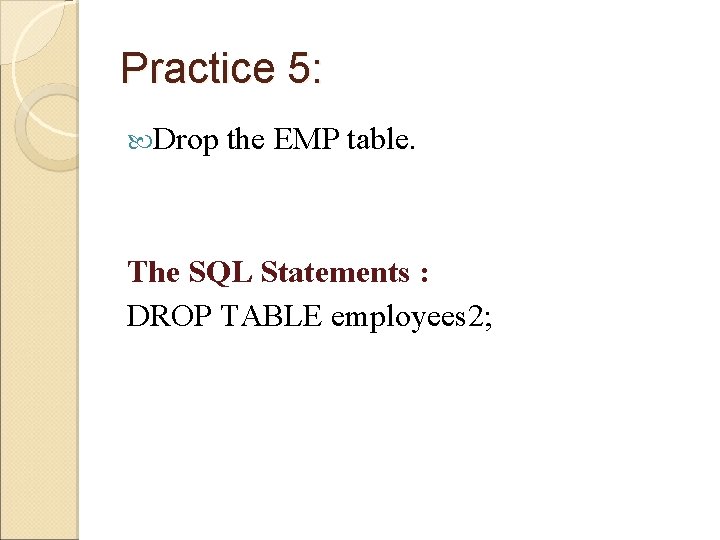 Practice 5: Drop the EMP table. The SQL Statements : DROP TABLE employees 2;