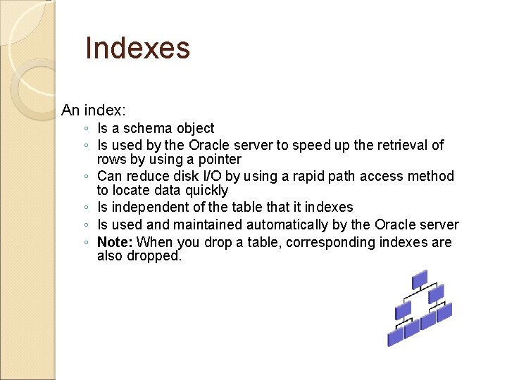 Indexes An index: ◦ Is a schema object ◦ Is used by the Oracle