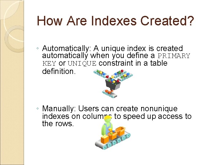 How Are Indexes Created? ◦ Automatically: A unique index is created automatically when you