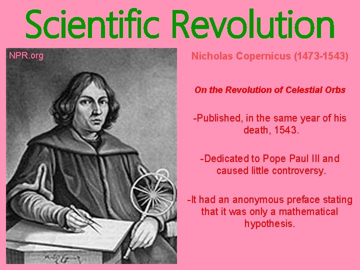 Scientific Revolution NPR. org Nicholas Copernicus (1473 -1543) On the Revolution of Celestial Orbs