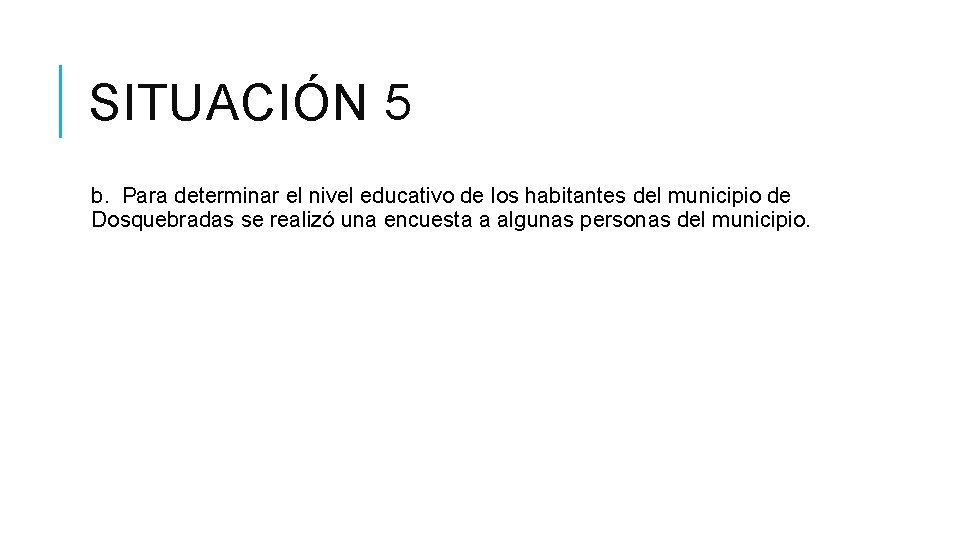 SITUACIÓN 5 b. Para determinar el nivel educativo de los habitantes del municipio de