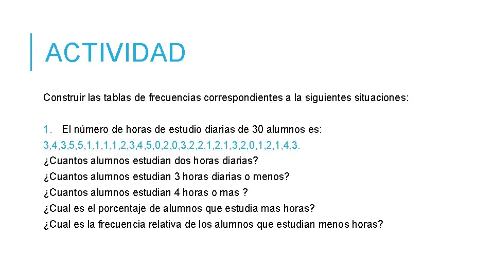 ACTIVIDAD Construir las tablas de frecuencias correspondientes a la siguientes situaciones: 1. El número