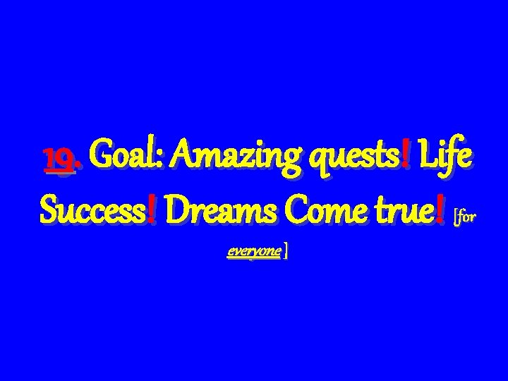 19. Goal: Amazing quests! Life Success! Dreams Come true! [for everyone ] 