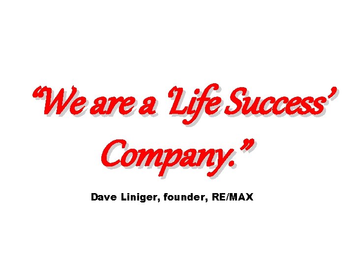 “We are a ‘Life Success’ Company. ” Dave Liniger, founder, RE/MAX 