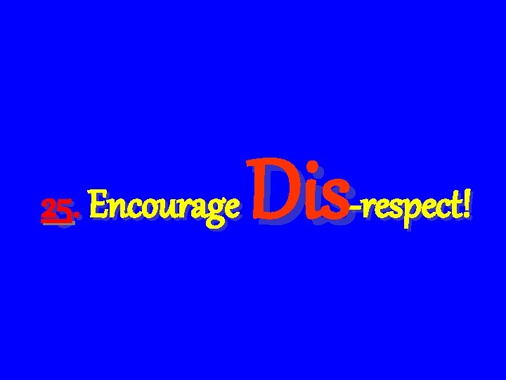 25. Encourage Dis-respect! 