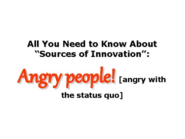 All You Need to Know About “Sources of Innovation”: Angry people! [angry with the All You Need to Know About “Sources of Innovation”: Angry people! [angry with the