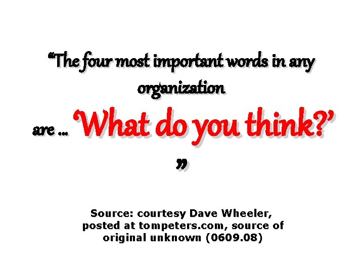 “The four most important words in any organization are … ‘What do you think?