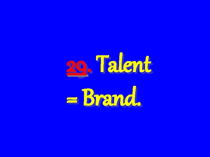 29. Talent = Brand. 