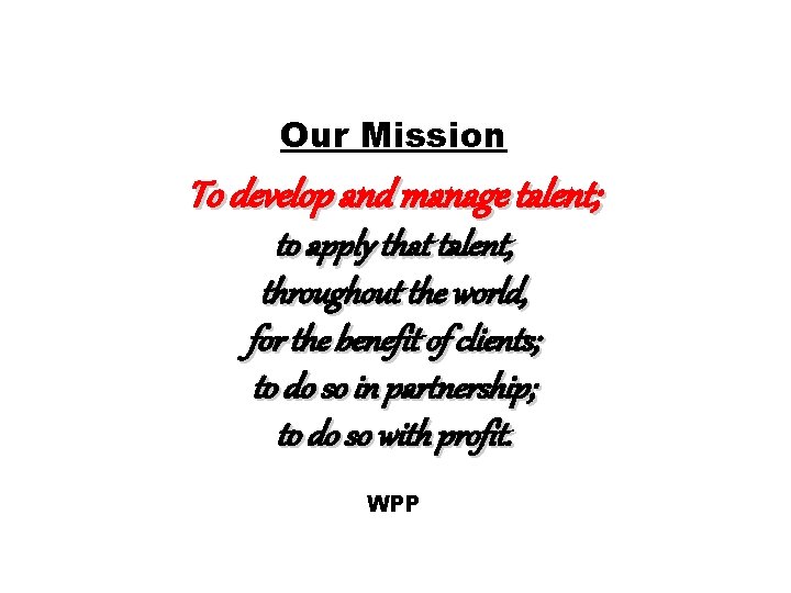 Our Mission To develop and manage talent; to apply that talent, throughout the world,