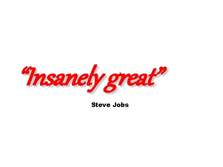 “Insanely great” Steve Jobs 