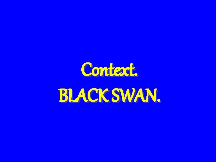 Context. BLACK SWAN. 