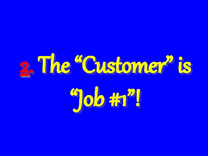 2. The “Customer” is “Job #1”! 