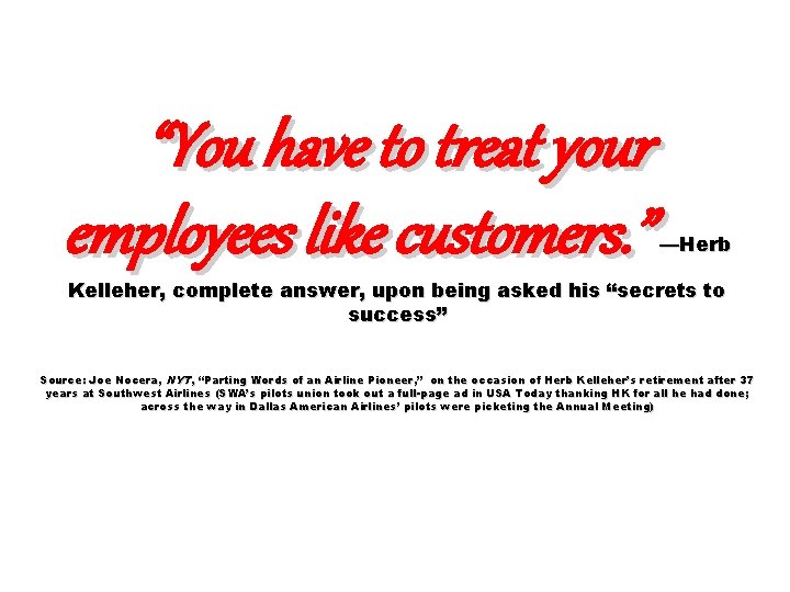 “You have to treat your employees like customers. ” —Herb Kelleher, complete answer, upon