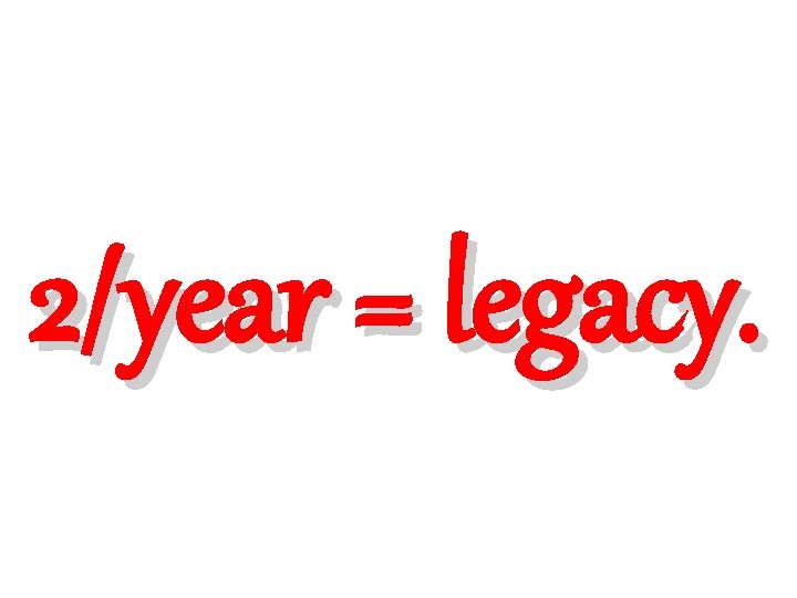 2/year = legacy. 